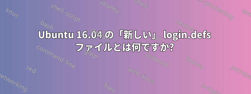 Ubuntu 16.04 の「新しい」 login.defs ファイルとは何ですか?