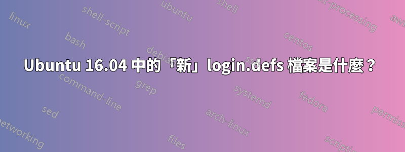 Ubuntu 16.04 中的「新」login.defs 檔案是什麼？