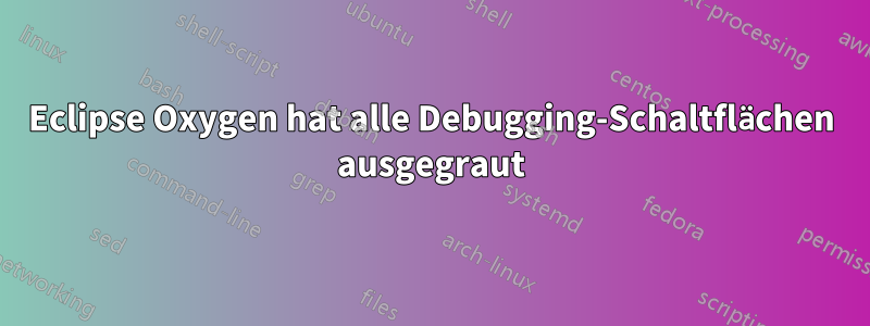 Eclipse Oxygen hat alle Debugging-Schaltflächen ausgegraut