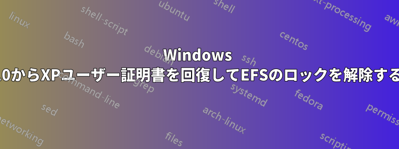 Windows 10からXPユーザー証明書を回復してEFSのロックを解除する