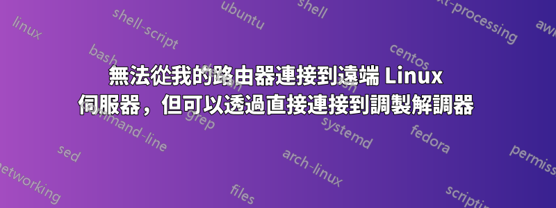 無法從我的路由器連接到遠端 Linux 伺服器，但可以透過直接連接到調製解調器