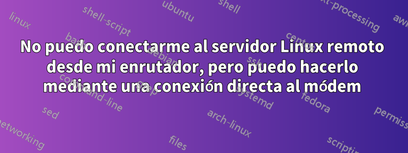 No puedo conectarme al servidor Linux remoto desde mi enrutador, pero puedo hacerlo mediante una conexión directa al módem