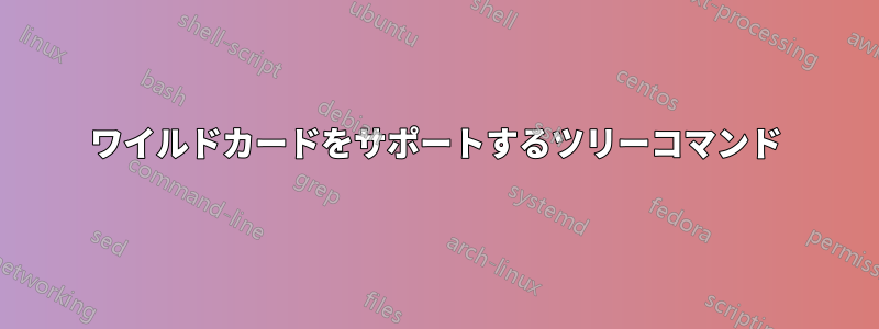 ワイルドカードをサポートするツリーコマンド