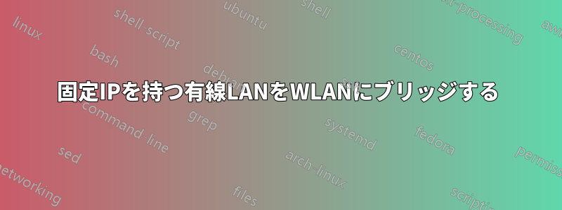 固定IPを持つ有線LANをWLANにブリッジする