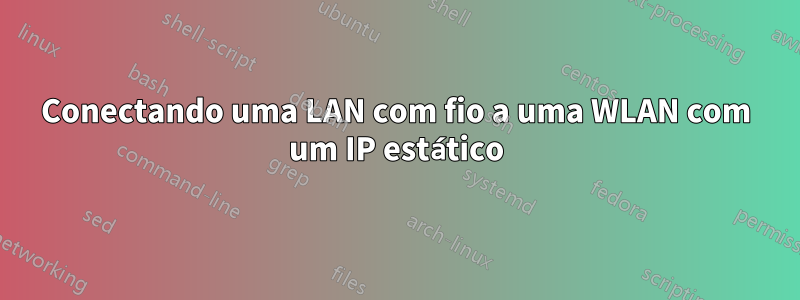 Conectando uma LAN com fio a uma WLAN com um IP estático