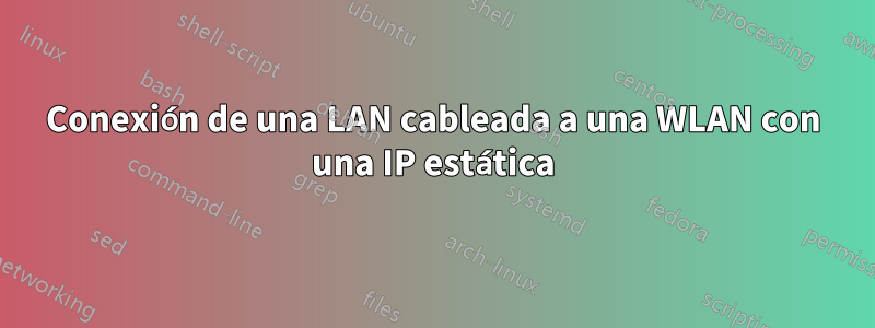 Conexión de una LAN cableada a una WLAN con una IP estática