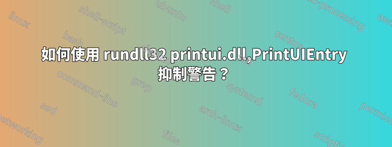 如何使用 rundll32 printui.dll,PrintUIEntry 抑制警告？