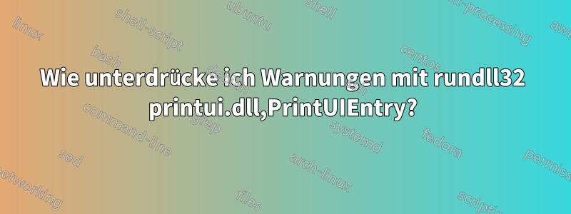 Wie unterdrücke ich Warnungen mit rundll32 printui.dll,PrintUIEntry?