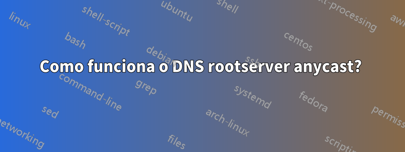 Como funciona o DNS rootserver anycast?