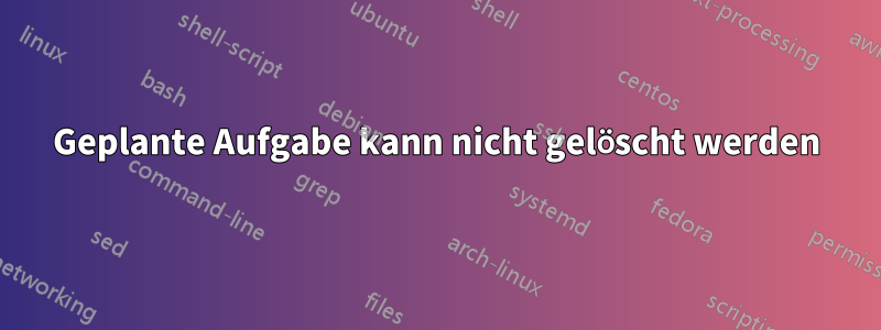 Geplante Aufgabe kann nicht gelöscht werden