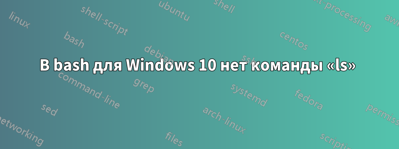 В bash для Windows 10 нет команды «ls»