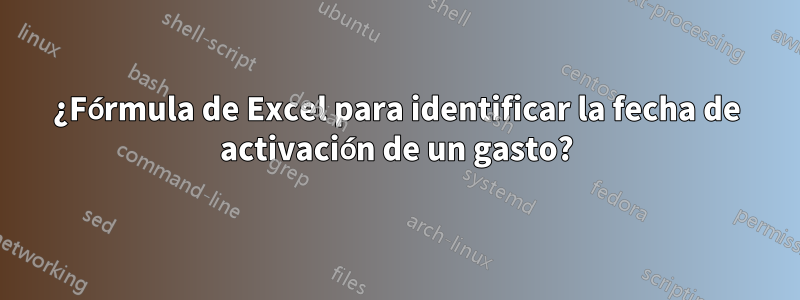 ¿Fórmula de Excel para identificar la fecha de activación de un gasto?