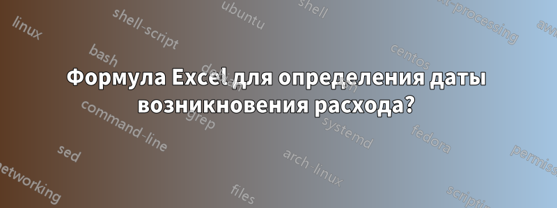 Формула Excel для определения даты возникновения расхода?