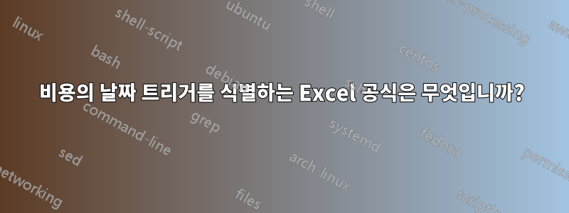 비용의 날짜 트리거를 식별하는 Excel 공식은 무엇입니까?