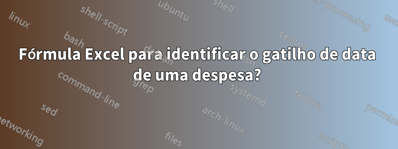 Fórmula Excel para identificar o gatilho de data de uma despesa?