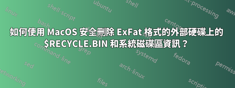 如何使用 MacOS 安全刪除 ExFat 格式的外部硬碟上的 $RECYCLE.BIN 和系統磁碟區資訊？