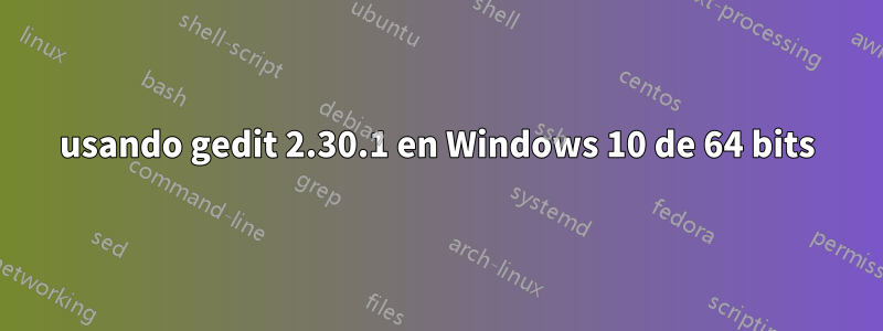 usando gedit 2.30.1 en Windows 10 de 64 bits