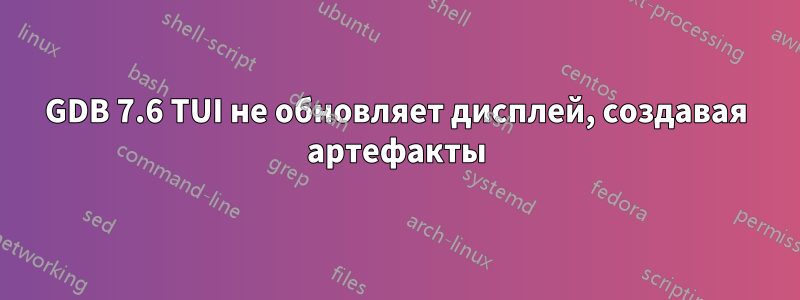 GDB 7.6 TUI не обновляет дисплей, создавая артефакты