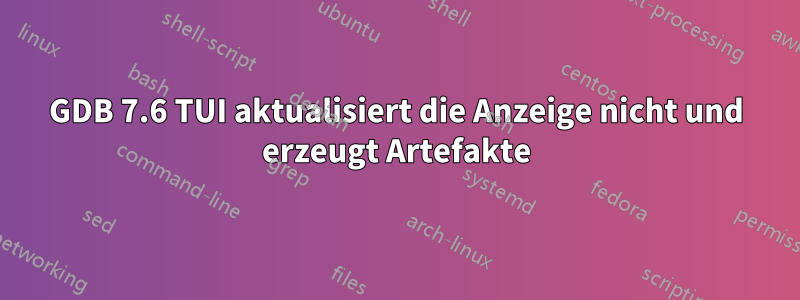 GDB 7.6 TUI aktualisiert die Anzeige nicht und erzeugt Artefakte