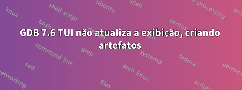 GDB 7.6 TUI não atualiza a exibição, criando artefatos