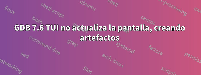 GDB 7.6 TUI no actualiza la pantalla, creando artefactos