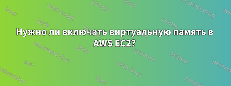 Нужно ли включать виртуальную память в AWS EC2?