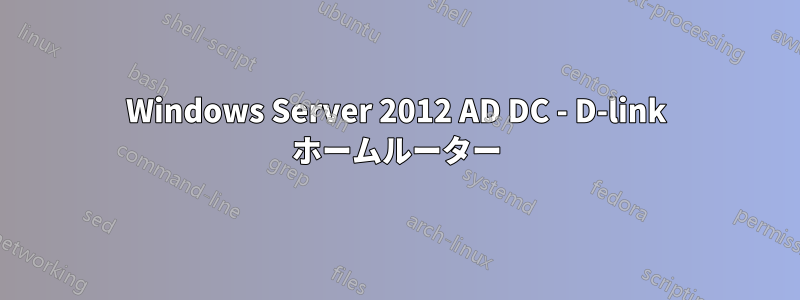 Windows Server 2012 AD DC - D-link ホームルーター