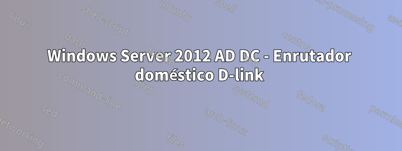 Windows Server 2012 AD DC - Enrutador doméstico D-link