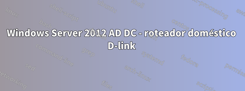 Windows Server 2012 AD DC - roteador doméstico D-link