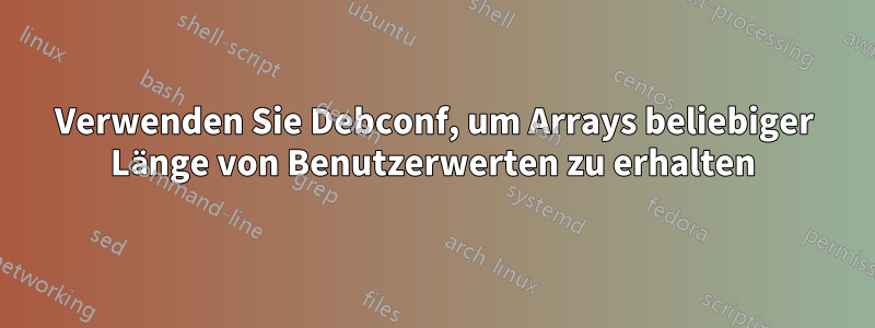 Verwenden Sie Debconf, um Arrays beliebiger Länge von Benutzerwerten zu erhalten