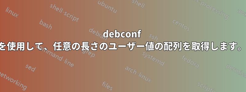 debconf を使用して、任意の長さのユーザー値の配列を取得します。