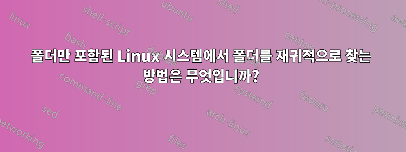 폴더만 포함된 Linux 시스템에서 폴더를 재귀적으로 찾는 방법은 무엇입니까?