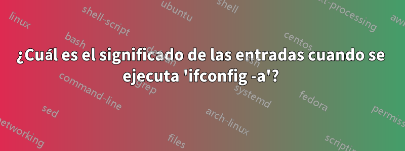 ¿Cuál es el significado de las entradas cuando se ejecuta 'ifconfig -a'?