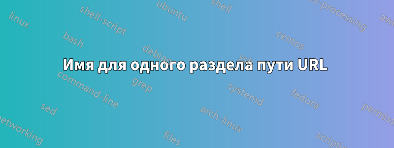 Имя для одного раздела пути URL