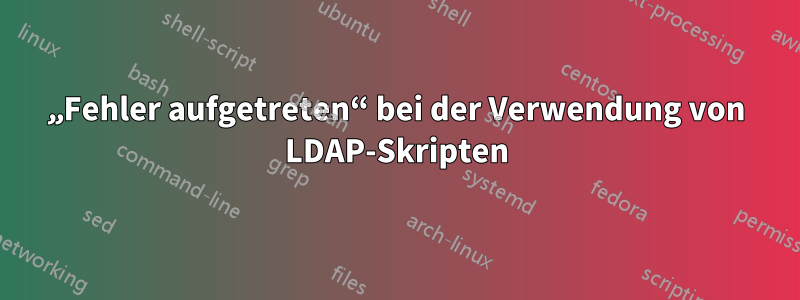 „Fehler aufgetreten“ bei der Verwendung von LDAP-Skripten