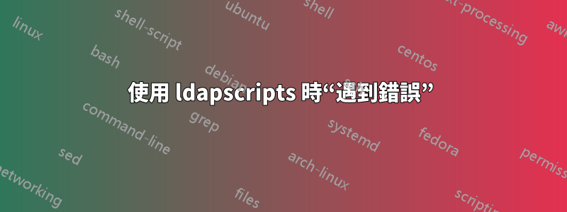 使用 ldapscripts 時“遇到錯誤”