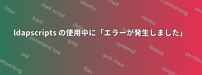 ldapscripts の使用中に「エラーが発生しました」