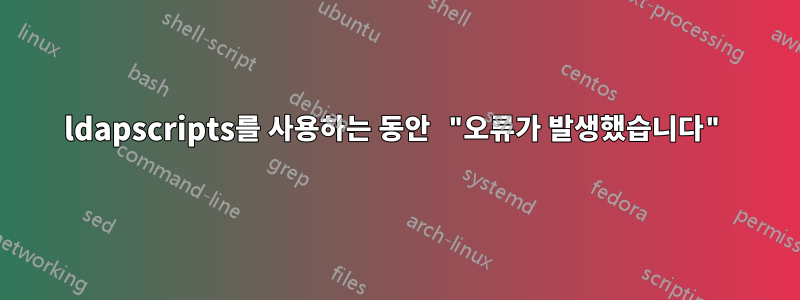 ldapscripts를 사용하는 동안 "오류가 발생했습니다"