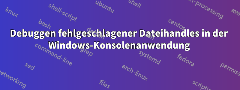 Debuggen fehlgeschlagener Dateihandles in der Windows-Konsolenanwendung