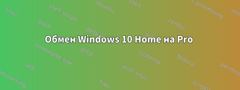 Обмен Windows 10 Home на Pro