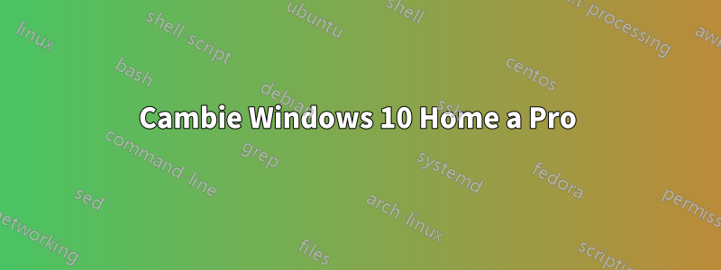 Cambie Windows 10 Home a Pro