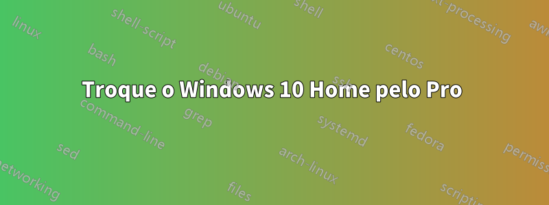 Troque o Windows 10 Home pelo Pro