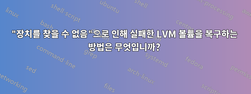 "장치를 찾을 수 없음"으로 인해 실패한 LVM 볼륨을 복구하는 방법은 무엇입니까?