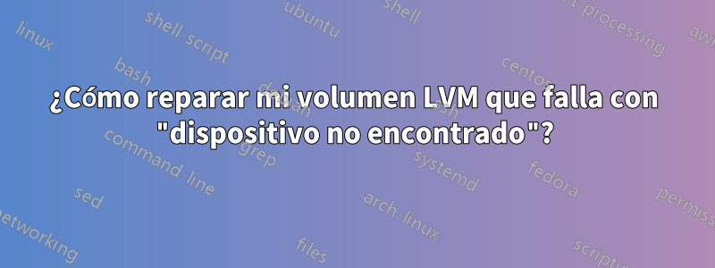 ¿Cómo reparar mi volumen LVM que falla con "dispositivo no encontrado"?