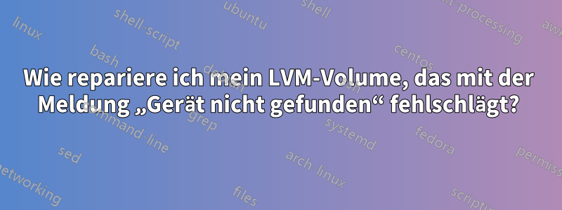 Wie repariere ich mein LVM-Volume, das mit der Meldung „Gerät nicht gefunden“ fehlschlägt?