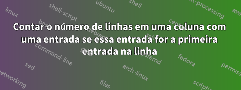 Contar o número de linhas em uma coluna com uma entrada se essa entrada for a primeira entrada na linha