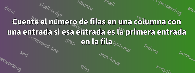 Cuente el número de filas en una columna con una entrada si esa entrada es la primera entrada en la fila