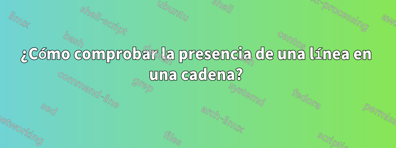 ¿Cómo comprobar la presencia de una línea en una cadena?