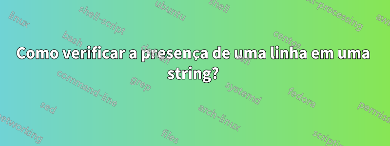 Como verificar a presença de uma linha em uma string?