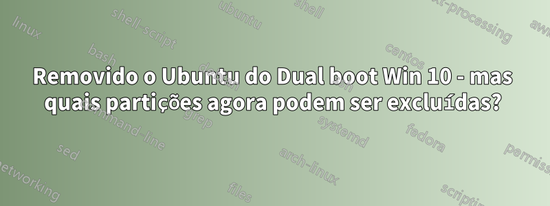 Removido o Ubuntu do Dual boot Win 10 - mas quais partições agora podem ser excluídas?